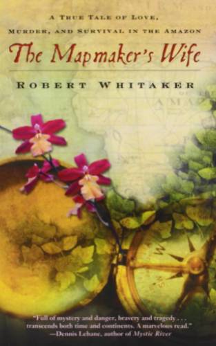 Map Maker’s Wife A True Tale of Love, Murder, and Survival in the Amazon by Robert Whitaker